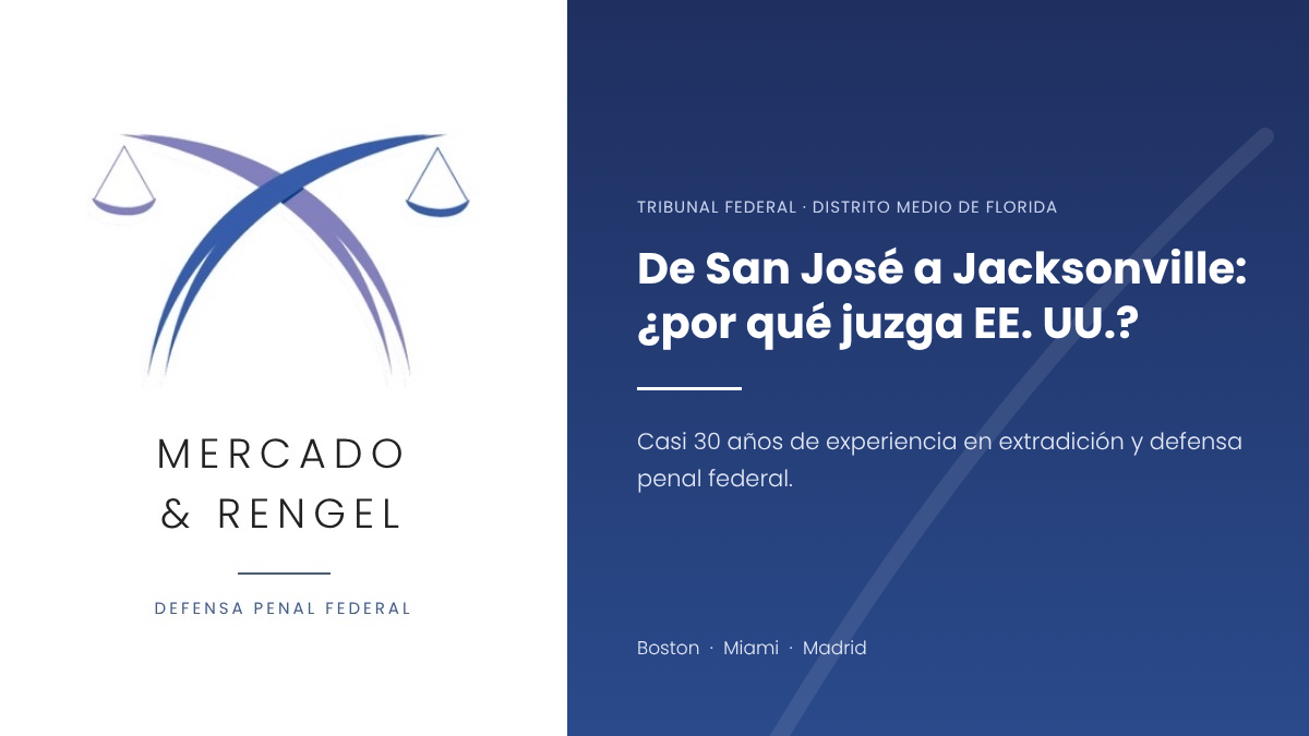Extradición desde Costa Rica a Jacksonville, defensa penal federal, Mercado & Rengel